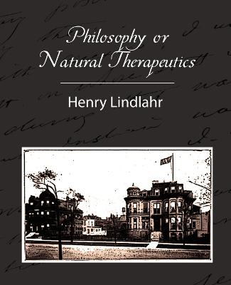 Philosophy or Natural Therapeutics - Henry Lindlahr - Henry Lindlahr, Lindlahr, and Lindlahr, Henry, M.D.