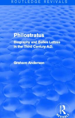 Philostratus (Routledge Revivals): Biography and Belles Lettres in the Third Century A.D. - Anderson, Graham