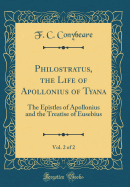 Philostratus, the Life of Apollonius of Tyana, Vol. 2 of 2: The Epistles of Apollonius and the Treatise of Eusebius (Classic Reprint)