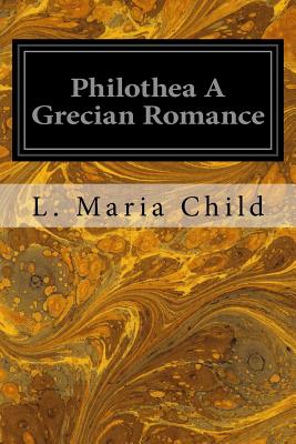 Philothea A Grecian Romance - Child, L Maria