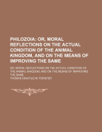 Philozoia: Or, Moral Reflections on the Actual Condition of the Animal Kingdom, and on the Means of Improving the Same - Forster, Thomas Ignatius M