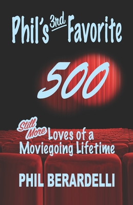 Phil's 3rd Favorite 500: Still More Loves of a Moviegoing Lifetime - Berardelli, Phil