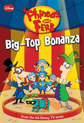 Phineas and Ferb Big-Top Bonanza - Disney Books, and Grace, N B