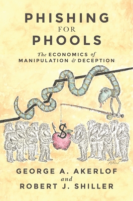 Phishing for Phools: The Economics of Manipulation and Deception - Akerlof, George A, and Shiller, Robert J