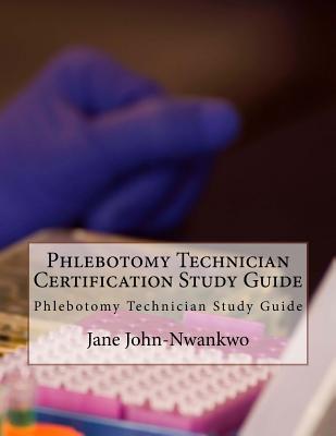 Phlebotomy Technician Certification Study Guide: Phlebotomy Technician Study Guide - John-Nwankwo, Jane