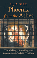Phoenix from the Ashes: The Making, Unmaking, and Restoration of Catholic Tradition