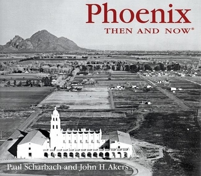 Phoenix Then & Now - Scharbach, Paul, and Akers, John H
