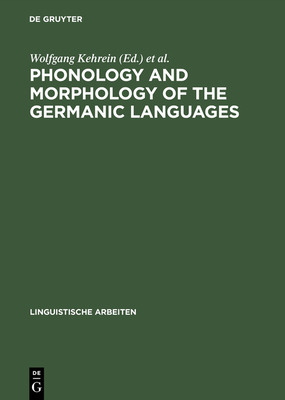 Phonology and Morphology of the Germanic Languages - Kehrein, Wolfgang (Editor), and Wiese, Richard (Editor)