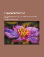 Phosphorescence: Or, the Emission of Light by Minerals, Plants, and Animals
