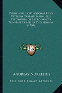 Phosphorus Orthodoxae Fidei Veterum Cabbalistarum, Seu, Testimonia De Sacro Sancta Trinitate Et Messia Deo Homine (1720)