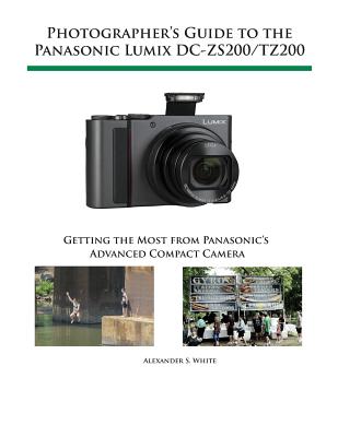 Photographer's Guide to the Panasonic Lumix DC-ZS200/TZ200: Getting the Most from Panasonic's Advanced Compact Camera - White, Alexander S