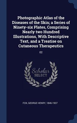 Photographic Atlas of the Diseases of the Skin; a Series of Ninety-six Plates, Comprising Nearly two Hundred Illustrations, With Descriptive Text, and a Treatise on Cutaneous Therapeutics: 02 - Fox, George Henry