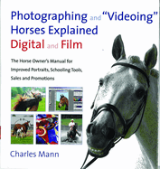 Photographing and Videoing Horses Explained: Digital and Film - The Horse Owner's Manual for Improved Portraits, Schooling Tools, Sales and Promotions