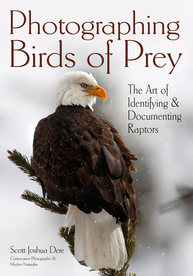 Photographing Birds of Prey: The Art of Identifying & Documenting Raptors - Dere, Scott Joshua