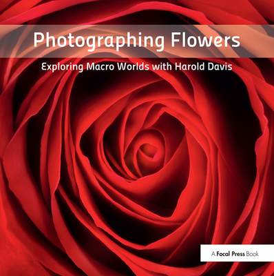 Photographing Flowers: Exploring Macro Worlds with Harold Davis - Davis, Harold