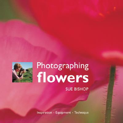 Photographing Flowers - Bishop, Sue