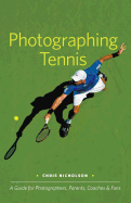 Photographing Tennis: A Guide for Photographers, Parents, Coaches & Fans