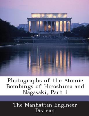 Photographs of the Atomic Bombings of Hiroshima and Nagasaki, Part 1 - The Manhattan Engineer District (Creator)