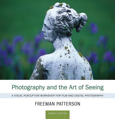 Photography and the Art of Seeing: A Visual Perception Workshop for Film and Digital Photography - Patterson, Freeman