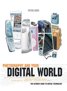 Photography and Your Digital World: The Ultimate Guide to Digital Technology