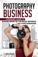 Photography Business: A Beginner's Guide to Making Money in the Music Business as a Photographer