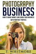 Photography Business: How to Make Money and Grow Your Business with Portrait Parties