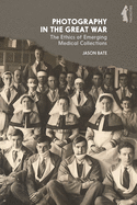 Photography in the Great War: The Ethics of Emerging Medical Collections from the Great War