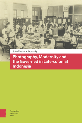 Photography, Modernity and the Governed in Late-colonial Indonesia - Protschky, Susie (Editor), and Bijl, Paul (Contributions by), and Pattynama, Pamela (Contributions by)