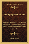 Photography Outdoors: Practical Suggestions In Simple Language, Telling The Beginner About The Equipment Required (1911)