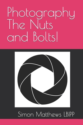 Photography The Nuts and Bolts! - Matthews, Simon James