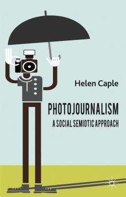 Photojournalism: A Social Semiotic Approach - Caple, H