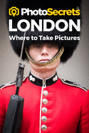 Photosecrets London: Where to Take Pictures: A Photographer's Guide to the Best Photography Spots