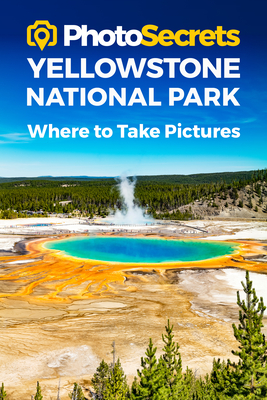 Photosecrets Yellowstone National Park: Where to Take Pictures: A Photographer's Guide to the Best Photography Spots - Hudson, Andrew