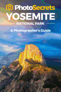 Photosecrets Yosemite: Where to Take Pictures: A Photographer's Guide to the Best Photography Spots