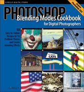 Photoshop Blending Modes Cookbook for Digital Photographers: 48 Easy-To-Follow Recipes to Fix Problem Photos and Create Amazing Effects