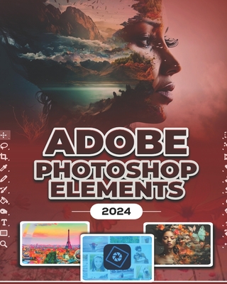 Photoshop Elements 2024 (B&W): Image Manipulation Mastery Course on Photoshop Elements 2024 for Beginners, Seniors and Professionals - Cortez, Robinson