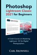 Photoshop Lightroom Classic 2021 for Beginners: A Crash Course on Mastering Lightroom CC for Digital Photographers