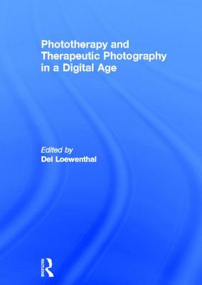 Phototherapy and Therapeutic Photography in a Digital Age - Loewenthal, del (Editor)