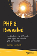 PHP 8 Revealed: Use Attributes, the Jit Compiler, Union Types, and More for Web Development