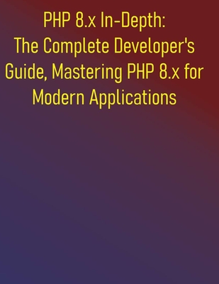 PHP 8.x In-Depth: The Complete Developer's Guide, Mastering PHP 8.x for Modern Applications: A Comprehensive Handbook for Modern PHP Development, Modern Features & Performance - Publishing, Phiquill