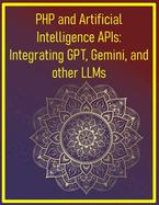 PHP and Artificial Intelligence APIs: Integrating GPT, Gemini, and other LLMs: Your Hands-On Guide to Developing Smart Web Applications with OpenAI, Gemini, and Other AI APIs