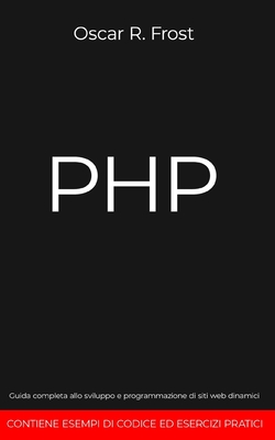 PHP: Guida completa allo sviluppo e programmazione di siti web dinamici. Contiene esempi di codice ed esercizi pratici. - Frost, Oscar R