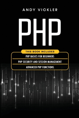 PHP: This book includes: PHP Basics for Beginners + PHP security and session management + Advanced PHP functions - Vickler, Andy