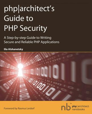 Phparchitect's Guide to PHP Security - Alshanetsky, Ilia, and Lerdorf, Rasmus (Foreword by)