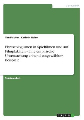 Phraseologismen in Spielfilmen Und Auf Filmplakaten - Eine Empirische Untersuchung Anhand Ausgewahlter Beispiele - Fischer, Tim, and Nehm, Kathrin