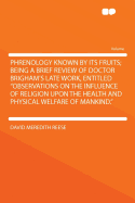 Phrenology Known by Its Fruits: Being a Brief Review of Doctor Brigham's Late Work, Entitled, "observations on the Influence of Religion Upon the Health and Physical Welfare of Mankind" (Classic Reprint)