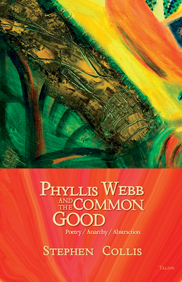 Phyllis Webb and the Common Good: Poetry/Anarchy/Abstraction - Collis, Stephen