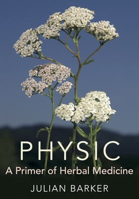 Physic: A Primer of Herbal Medicine - Barker, Julian