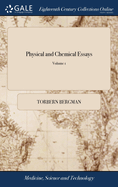 Physical and Chemical Essays: Translated From the Original Latin of Sir Torbern Bergman, ... By Edmund Cullen, M.D. ... To Which are Added Notes and Illustrations, by the Translator. ... of 2; Volume 1