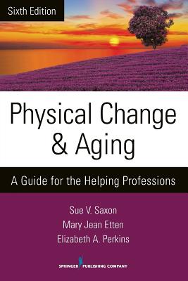 Physical Change and Aging: A Guide for the Helping Professions - Saxon, Sue V., and Etten, Mary Jean, and Perkins, Elizabeth A.